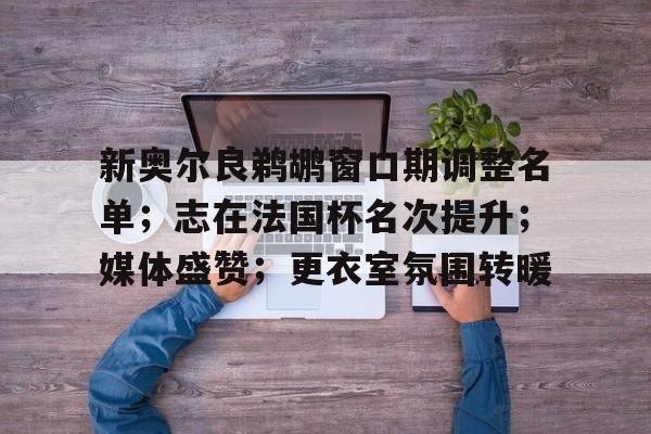 英雄联盟s15-新奥尔良鹈鹕窗口期调整名单；志在法国杯名次提升；媒体盛赞；更衣室氛围转暖的简单介绍